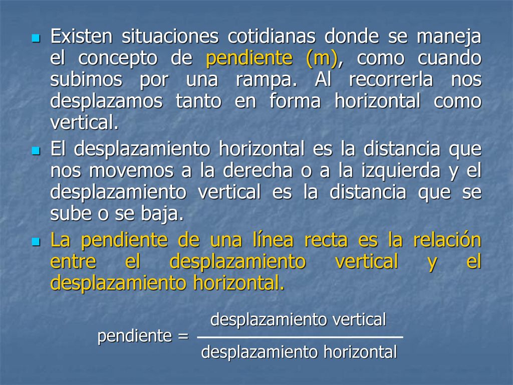 Existen situaciones cotidianas donde se maneja el concepto de pendiente (m), como cuando subimos por una rampa. Al recorrerla nos desplazamos tanto en forma horizontal como vertical.