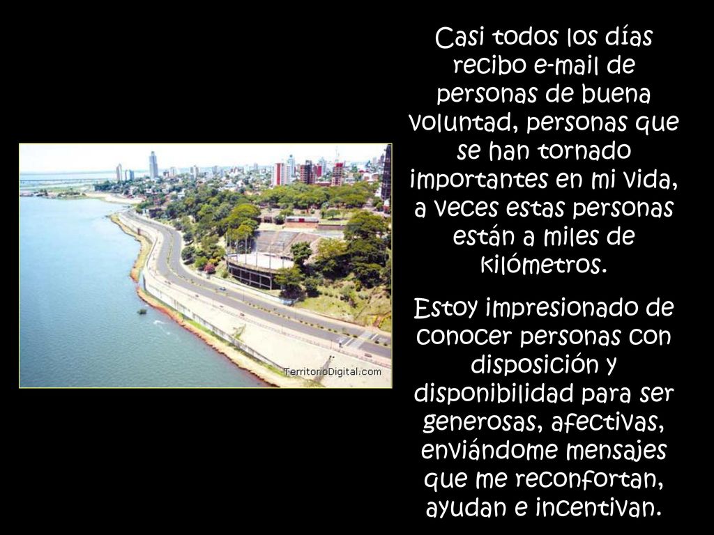 Casi todos los días recibo  de personas de buena voluntad, personas que se han tornado importantes en mi vida, a veces estas personas están a miles de kilómetros.