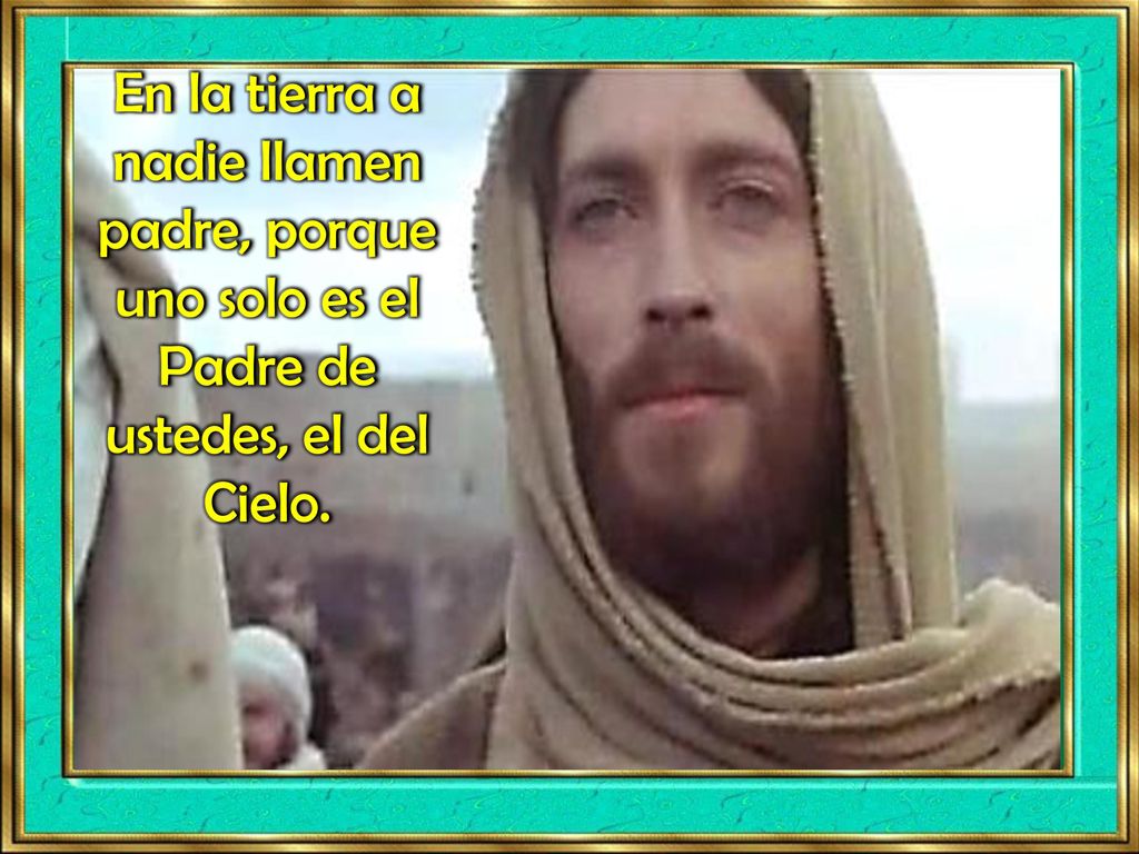 En la tierra a nadie llamen padre, porque uno solo es el Padre de ustedes, el del Cielo.