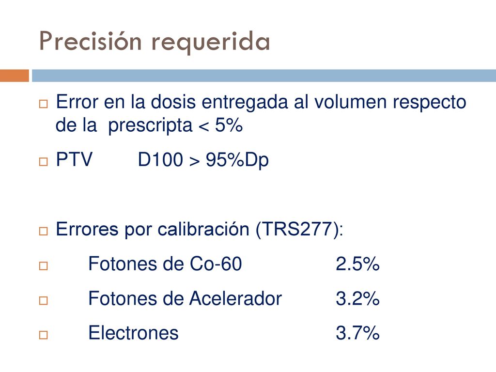 Precisión requerida Error en la dosis entregada al volumen respecto de la prescripta < 5% PTV D100 > 95%Dp.