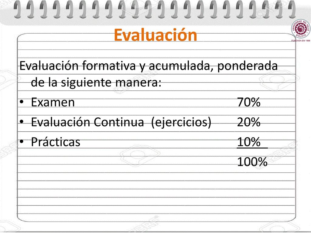 Evaluación Evaluación formativa y acumulada, ponderada de la siguiente manera: Examen 70% Evaluación Continua (ejercicios) 20%