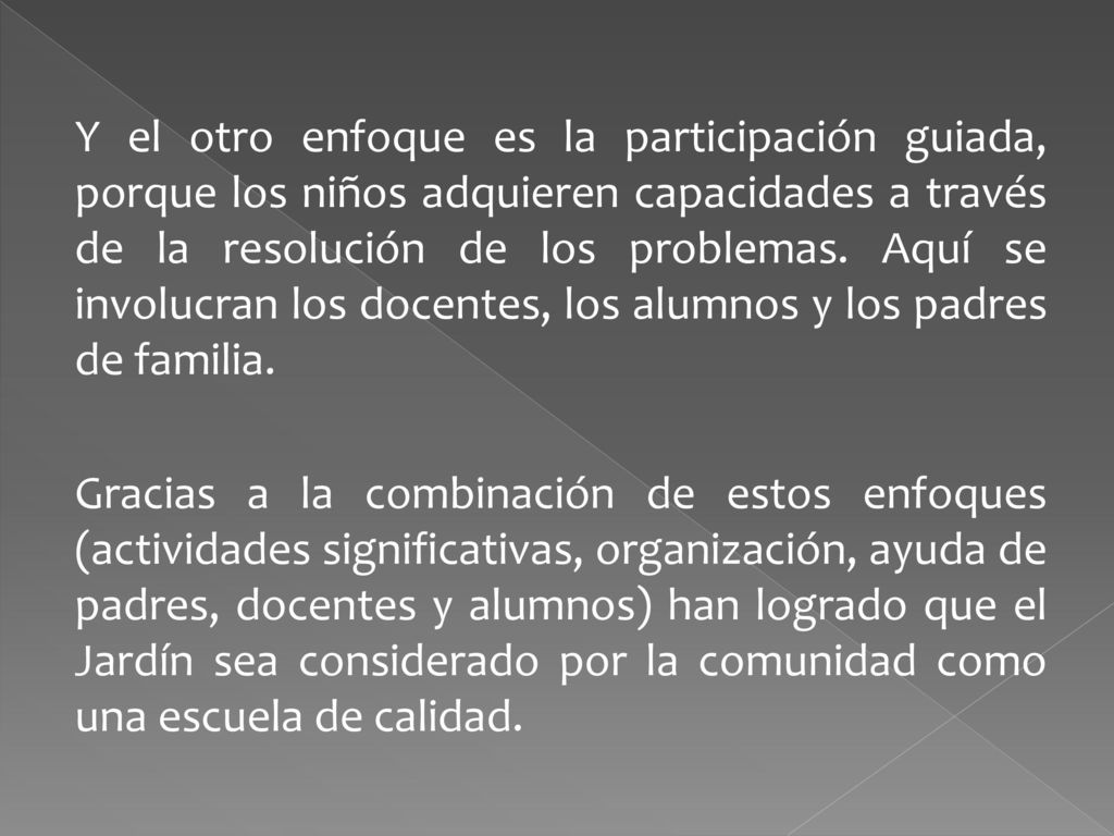 Y el otro enfoque es la participación guiada, porque los niños adquieren capacidades a través de la resolución de los problemas.