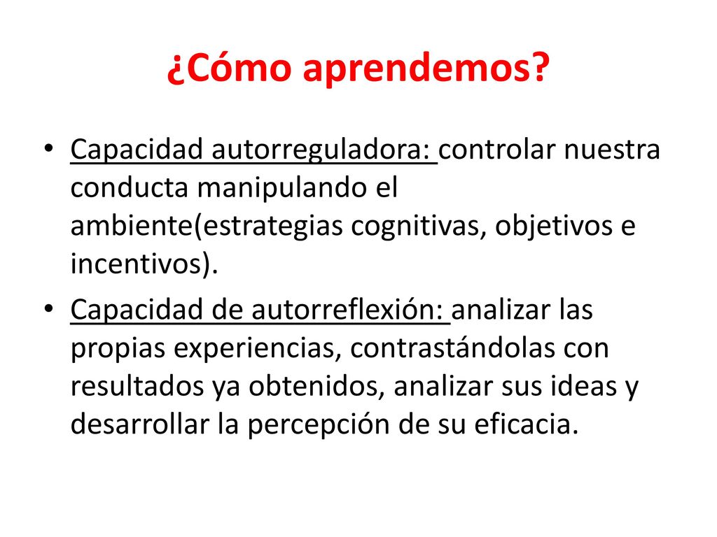 ¿Cómo aprendemos Capacidad autorreguladora: controlar nuestra conducta manipulando el ambiente(estrategias cognitivas, objetivos e incentivos).