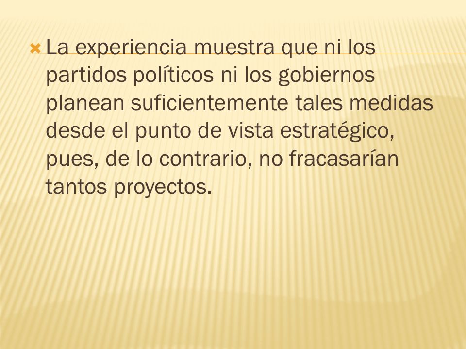 La experiencia muestra que ni los partidos políticos ni los gobiernos planean suficientemente tales medidas desde el punto de vista estratégico, pues, de lo contrario, no fracasarían tantos proyectos.