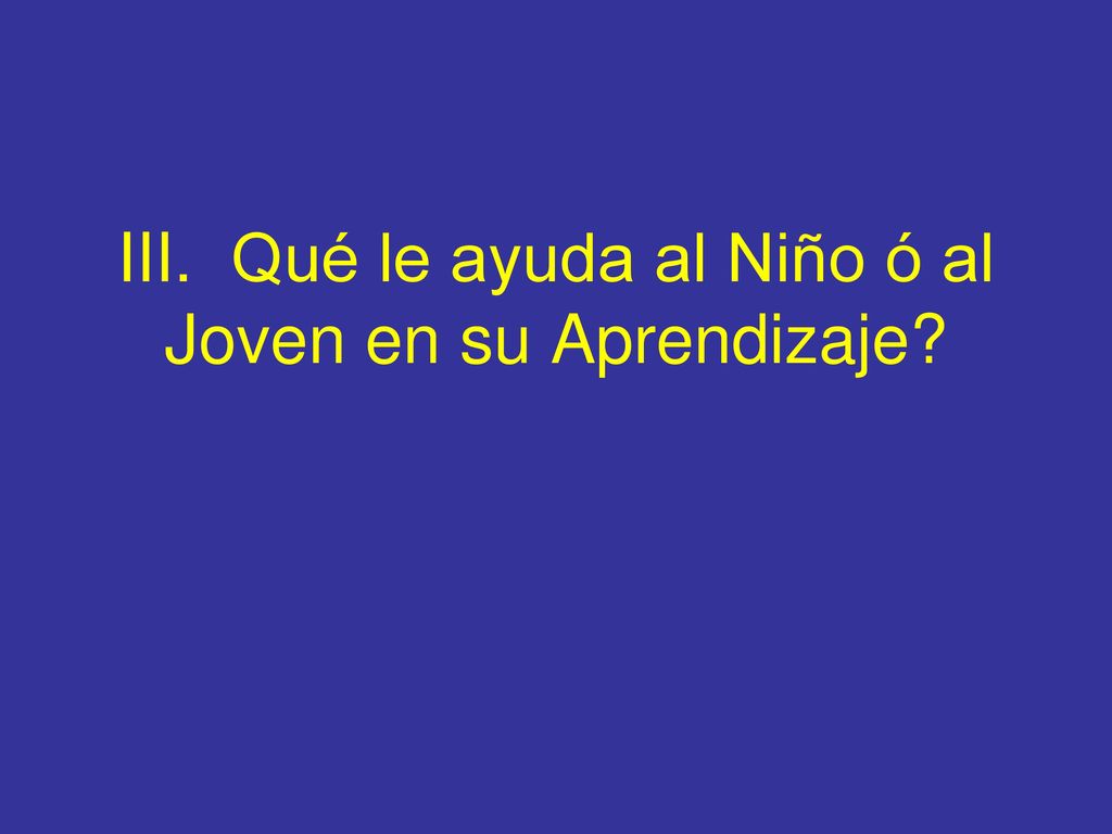 III. Qué le ayuda al Niño ó al Joven en su Aprendizaje
