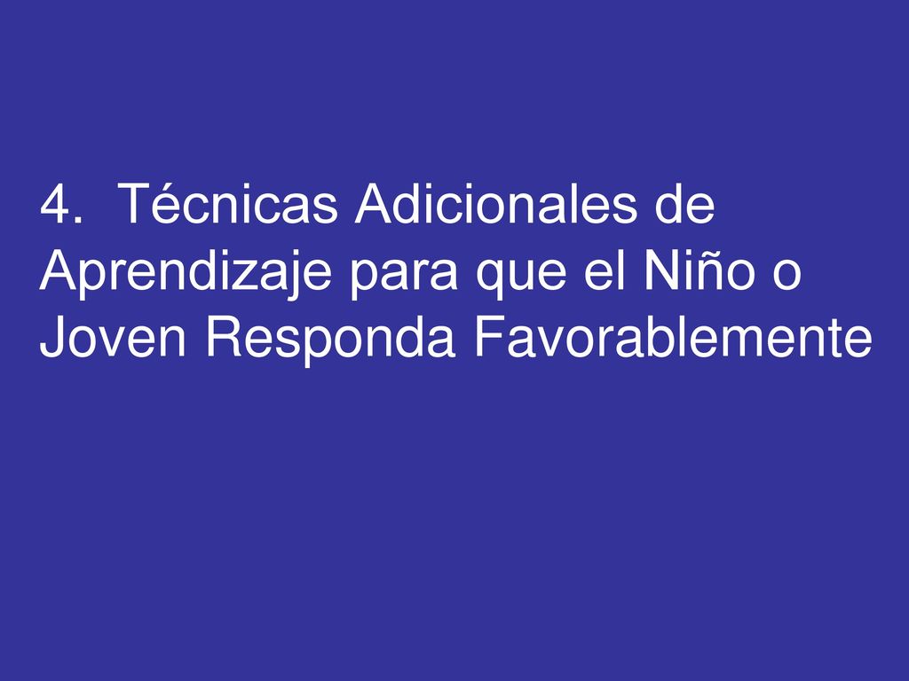 4. Técnicas Adicionales de Aprendizaje para que el Niño o Joven Responda Favorablemente