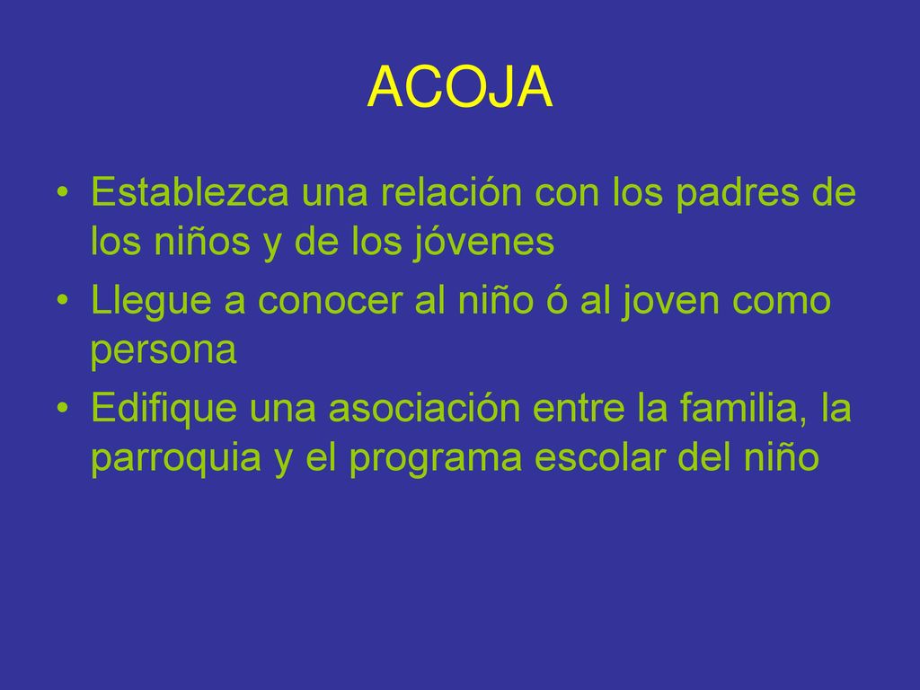 ACOJA Establezca una relación con los padres de los niños y de los jóvenes. Llegue a conocer al niño ó al joven como persona.