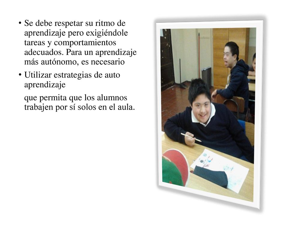 Se debe respetar su ritmo de aprendizaje pero exigiéndole tareas y comportamientos adecuados. Para un aprendizaje más autónomo, es necesario