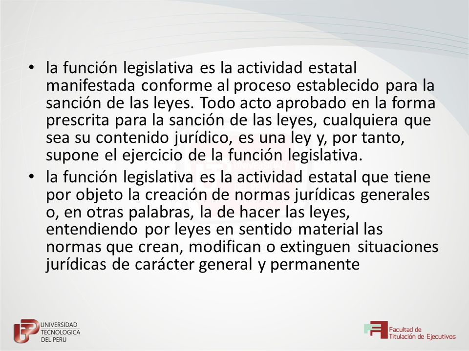 la función legislativa es la actividad estatal manifestada conforme al proceso establecido para la sanción de las leyes. Todo acto aprobado en la forma prescrita para la sanción de las leyes, cualquiera que sea su contenido jurídico, es una ley y, por tanto, supone el ejercicio de la función legislativa.