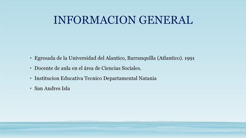 INFORMACION GENERAL Egresada de la Universidad del Alantico, Barranquilla (Atlantico) Docente de aula en el área de Ciencias Sociales.