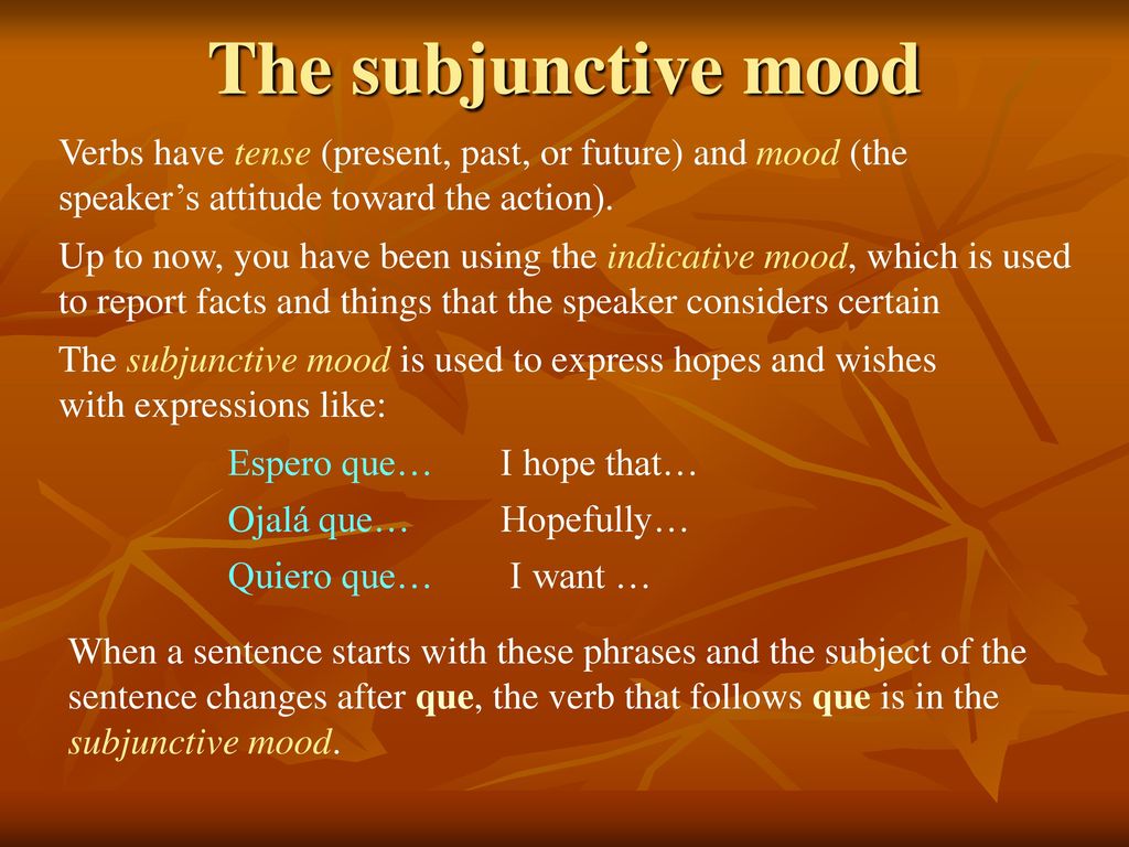 The subjunctive mood Verbs have tense (present, past, or future) and mood (the speaker’s attitude toward the action).