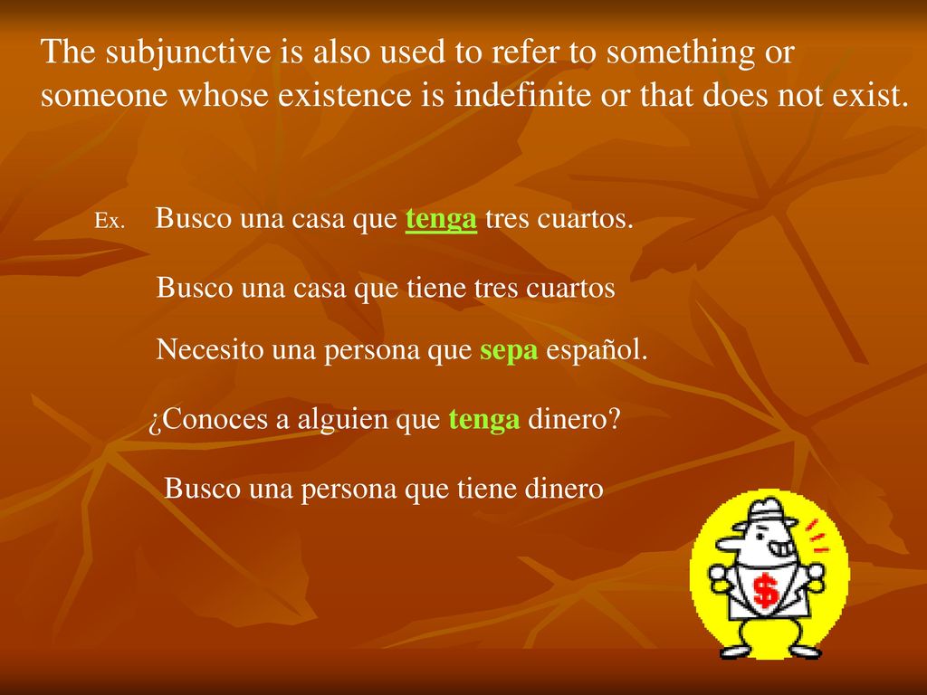 The subjunctive is also used to refer to something or someone whose existence is indefinite or that does not exist.