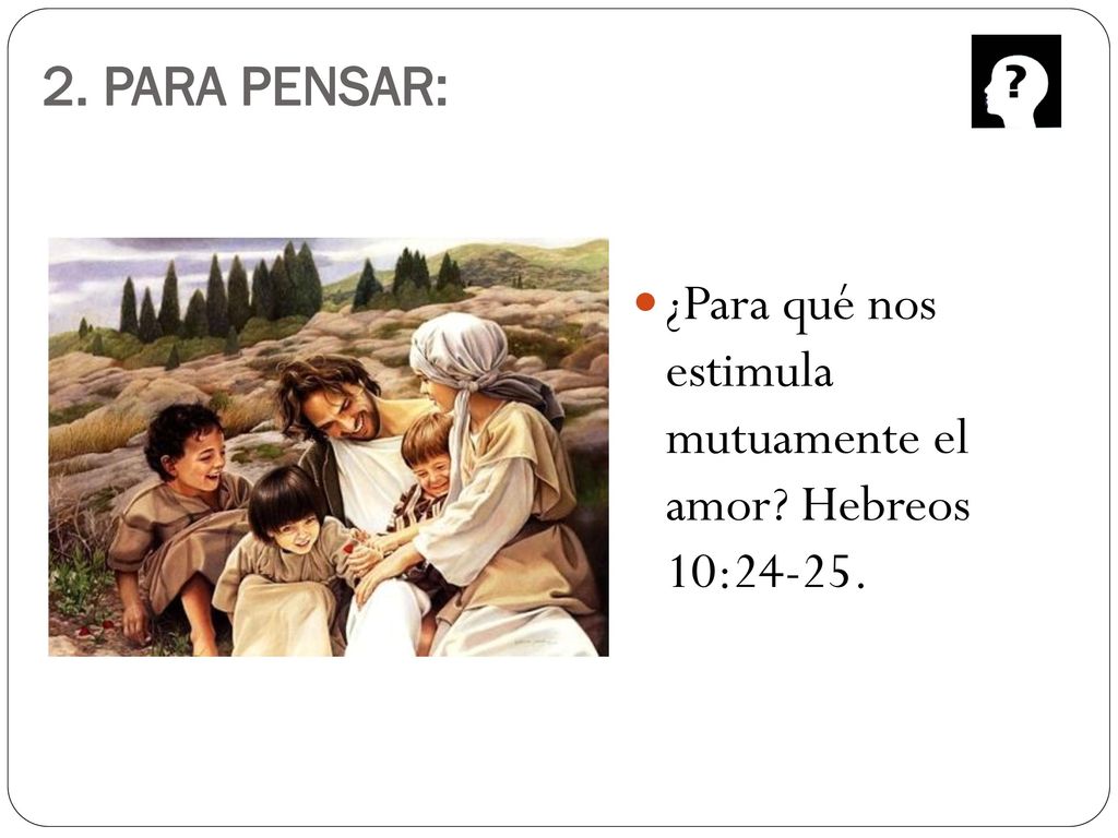 2. PARA PENSAR: ¿Para qué nos estimula mutuamente el amor Hebreos 10:24-25.