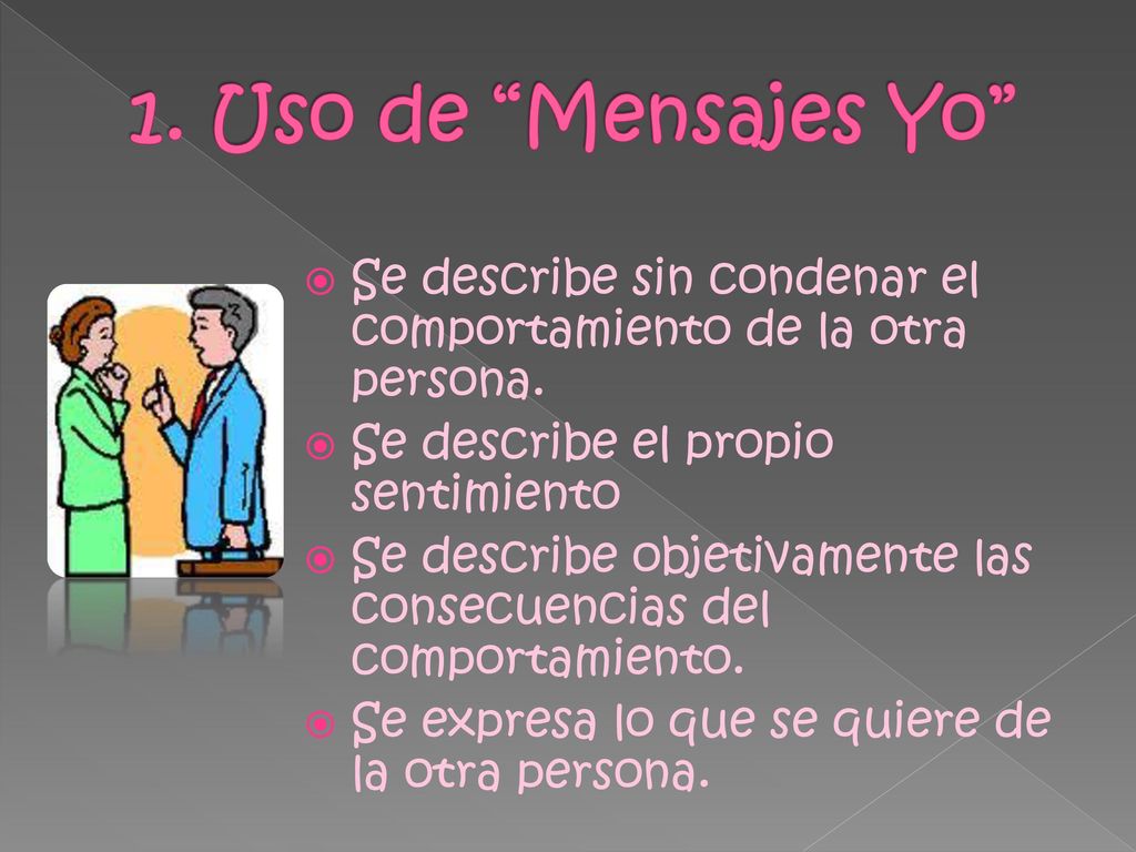 1. Uso de Mensajes Yo Se describe sin condenar el comportamiento de la otra persona. Se describe el propio sentimiento.