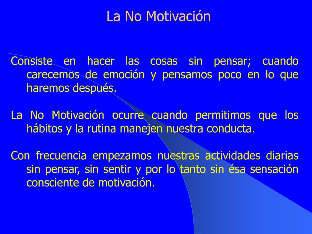 La No Motivación Consiste en hacer las cosas sin pensar; cuando carecemos de emoción y pensamos poco en lo que haremos después.