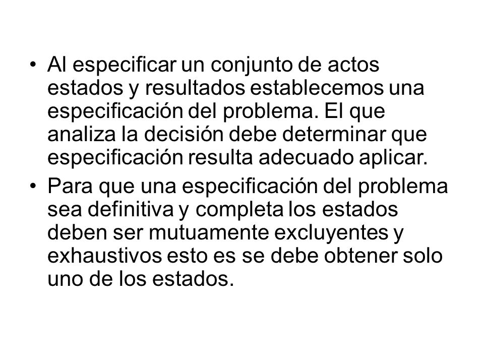 Al especificar un conjunto de actos estados y resultados establecemos una especificación del problema. El que analiza la decisión debe determinar que especificación resulta adecuado aplicar.