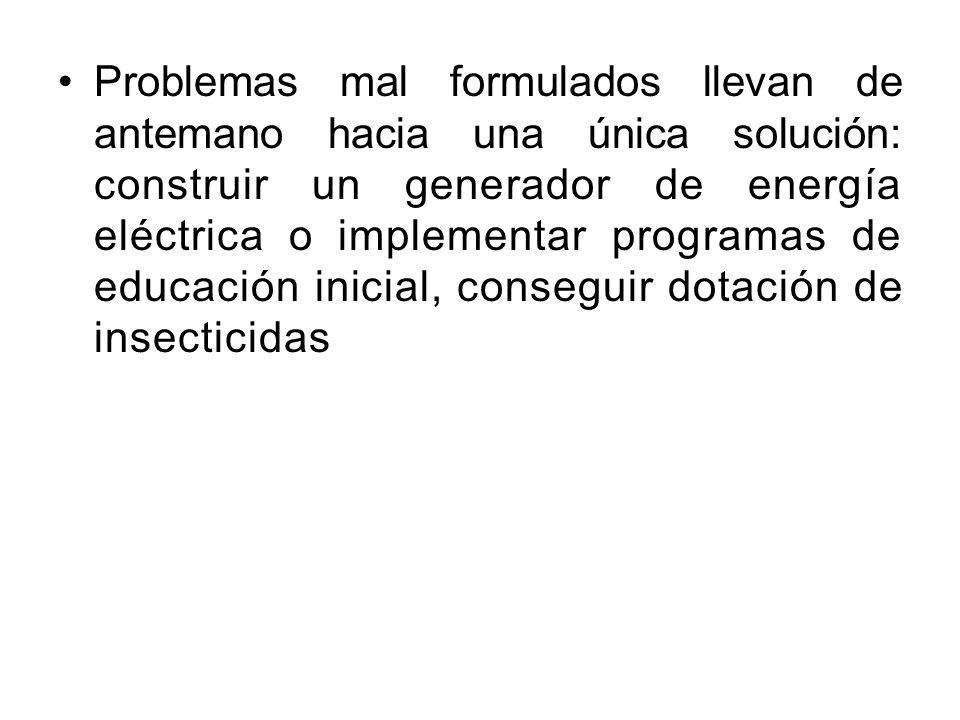 Problemas mal formulados llevan de antemano hacia una única solución: construir un generador de energía eléctrica o implementar programas de educación inicial, conseguir dotación de insecticidas