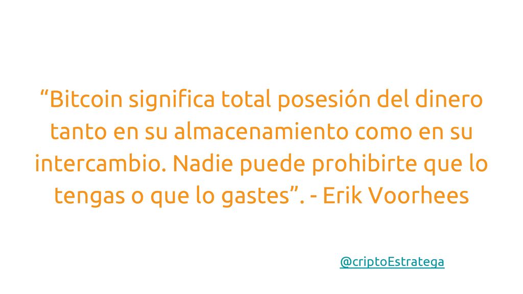 Bitcoin significa total posesión del dinero tanto en su almacenamiento como en su intercambio. Nadie puede prohibirte que lo tengas o que lo gastes . - Erik Voorhees