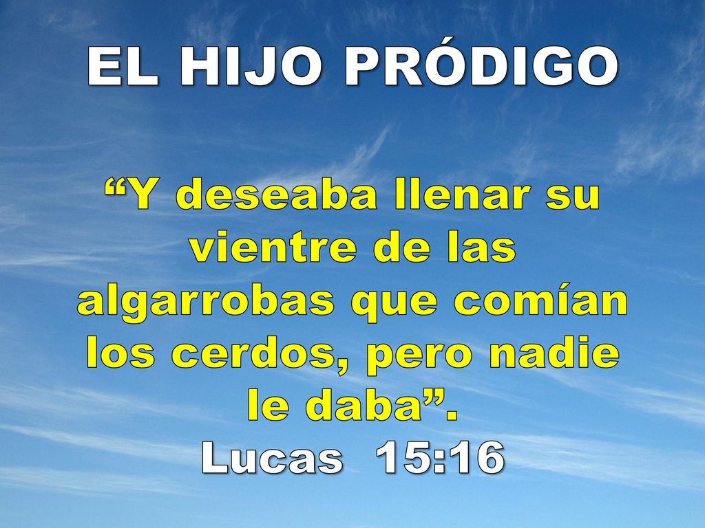 EL HIJO PRÓDIGO Y deseaba llenar su vientre de las algarrobas que comían los cerdos, pero nadie le daba .