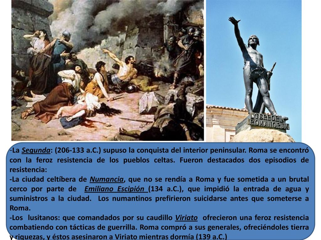 -La Segunda: ( a.C.) supuso la conquista del interior peninsular. Roma se encontró con la feroz resistencia de los pueblos celtas. Fueron destacados dos episodios de resistencia: