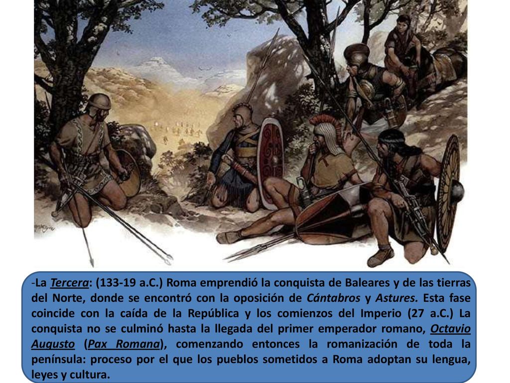 -La Tercera: ( a.C.) Roma emprendió la conquista de Baleares y de las tierras del Norte, donde se encontró con la oposición de Cántabros y Astures.