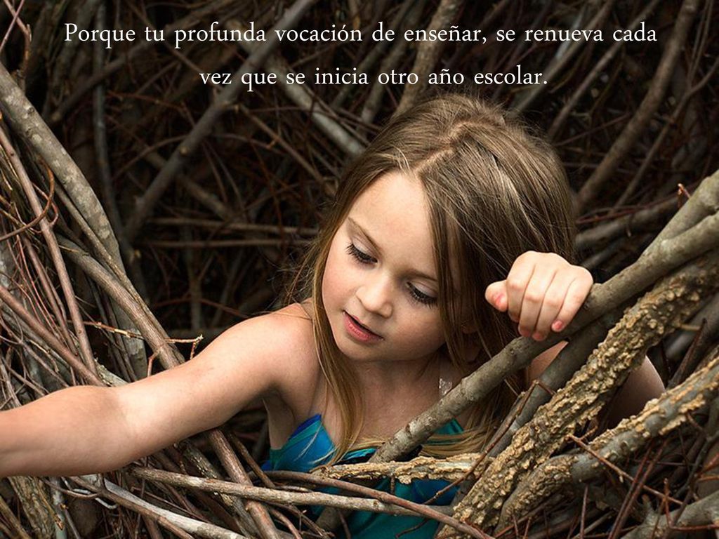 Porque tu profunda vocación de enseñar, se renueva cada vez que se inicia otro año escolar.