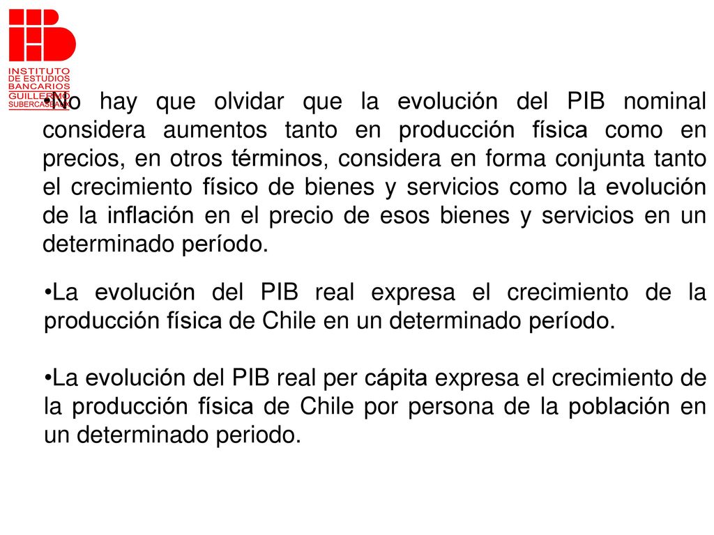 No hay que olvidar que la evolución del PIB nominal considera aumentos tanto en producción física como en precios, en otros términos, considera en forma conjunta tanto el crecimiento físico de bienes y servicios como la evolución de la inflación en el precio de esos bienes y servicios en un determinado período.