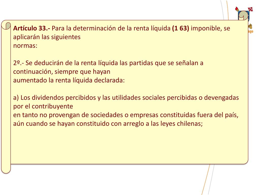 Artículo 33.- Para la determinación de la renta líquida (1 63) imponible, se aplicarán las siguientes normas: