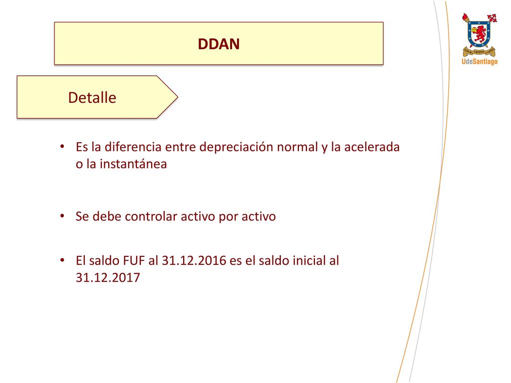 DDAN Detalle. Es la diferencia entre depreciación normal y la acelerada o la instantánea. Se debe controlar activo por activo.