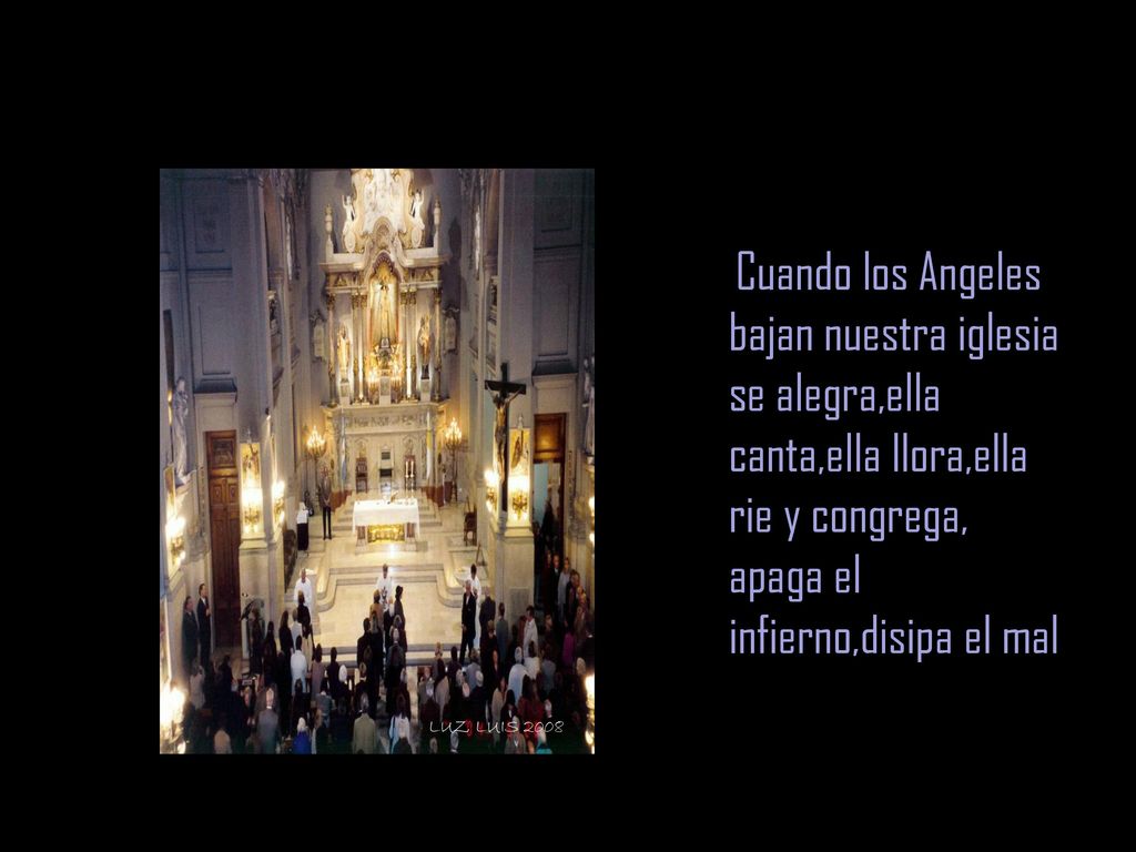 Cuando los Angeles bajan nuestra iglesia se alegra,ella canta,ella llora,ella rie y congrega, apaga el infierno,disipa el mal