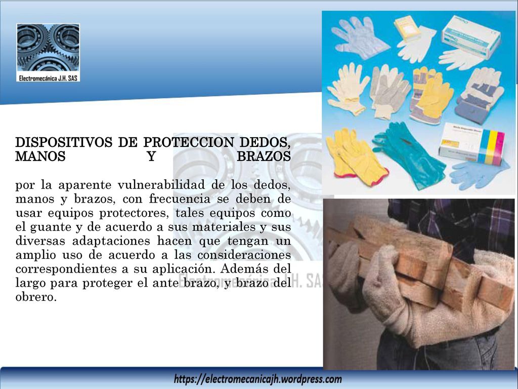DISPOSITIVOS DE PROTECCION DEDOS, MANOS Y BRAZOS por la aparente vulnerabilidad de los dedos, manos y brazos, con frecuencia se deben de usar equipos protectores, tales equipos como el guante y de acuerdo a sus materiales y sus diversas adaptaciones hacen que tengan un amplio uso de acuerdo a las consideraciones correspondientes a su aplicación.