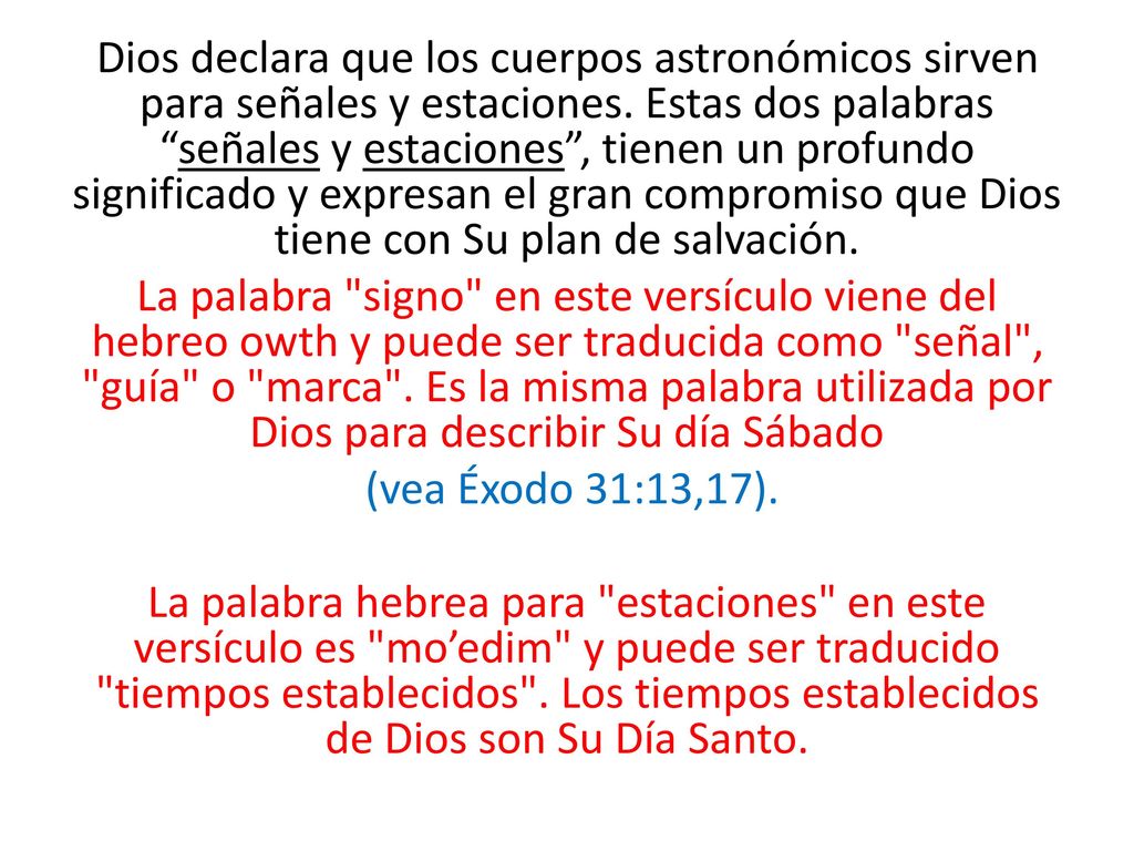 Dios declara que los cuerpos astronómicos sirven para señales y estaciones. Estas dos palabras señales y estaciones , tienen un profundo significado y expresan el gran compromiso que Dios tiene con Su plan de salvación.