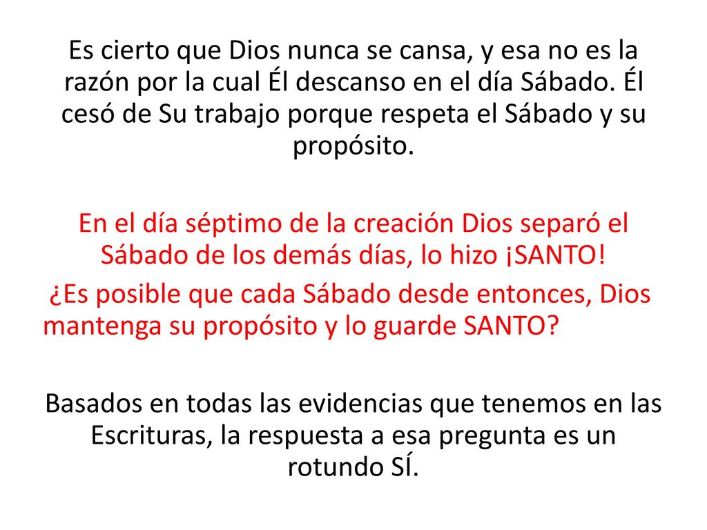 Es cierto que Dios nunca se cansa, y esa no es la razón por la cual Él descanso en el día Sábado. Él cesó de Su trabajo porque respeta el Sábado y su propósito.