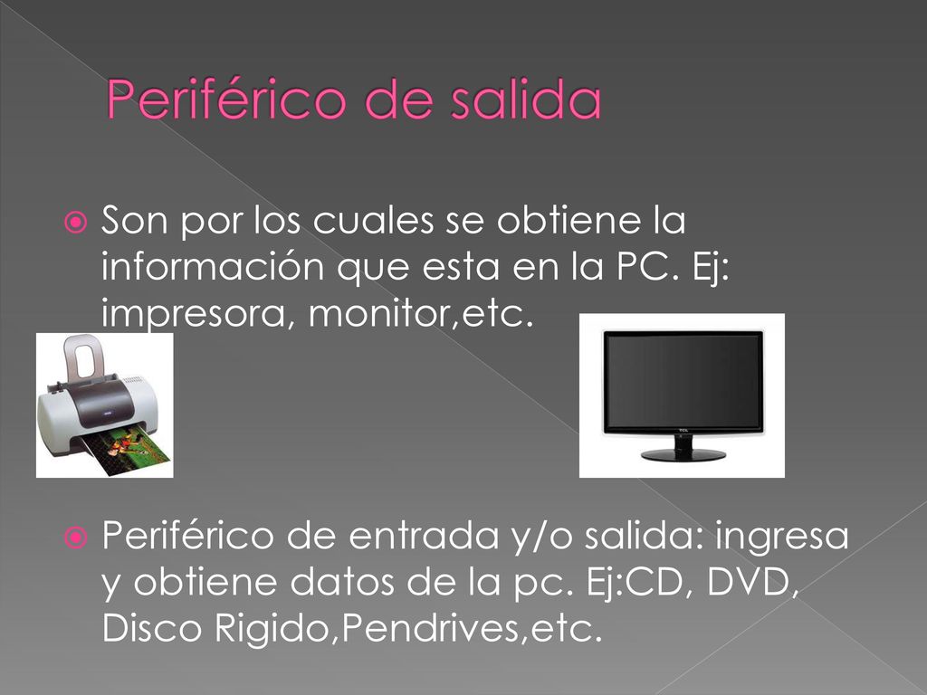 Periférico de salida Son por los cuales se obtiene la información que esta en la PC. Ej: impresora, monitor,etc.