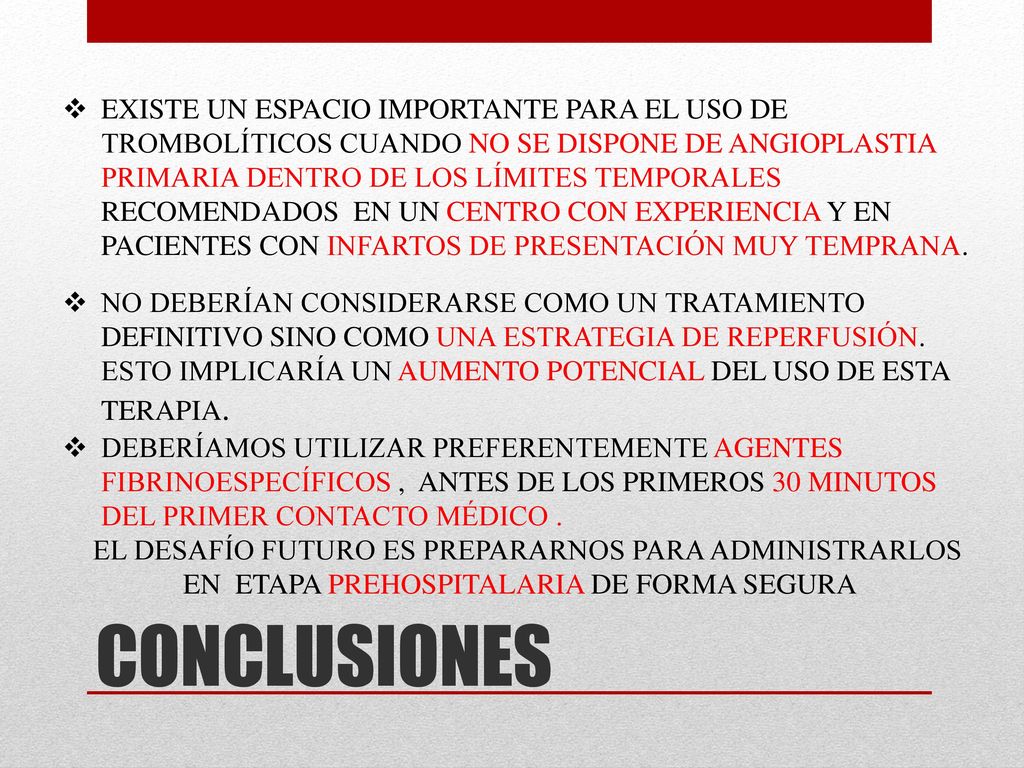 EXISTE UN ESPACIO IMPORTANTE PARA EL USO DE TROMBOLÍTICOS CUANDO NO SE DISPONE DE ANGIOPLASTIA PRIMARIA DENTRO DE LOS LÍMITES TEMPORALES RECOMENDADOS EN UN CENTRO CON EXPERIENCIA Y EN PACIENTES CON INFARTOS DE PRESENTACIÓN MUY TEMPRANA.