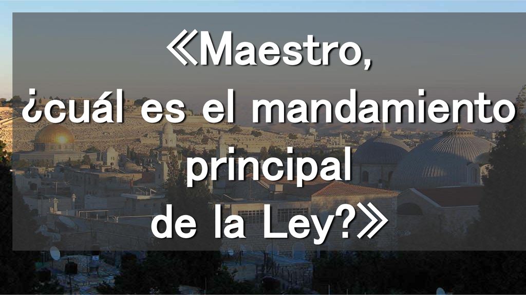 «Maestro, ¿cuál es el mandamiento principal de la Ley »