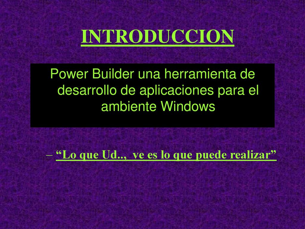 INTRODUCCION Power Builder una herramienta de desarrollo de aplicaciones para el ambiente Windows.