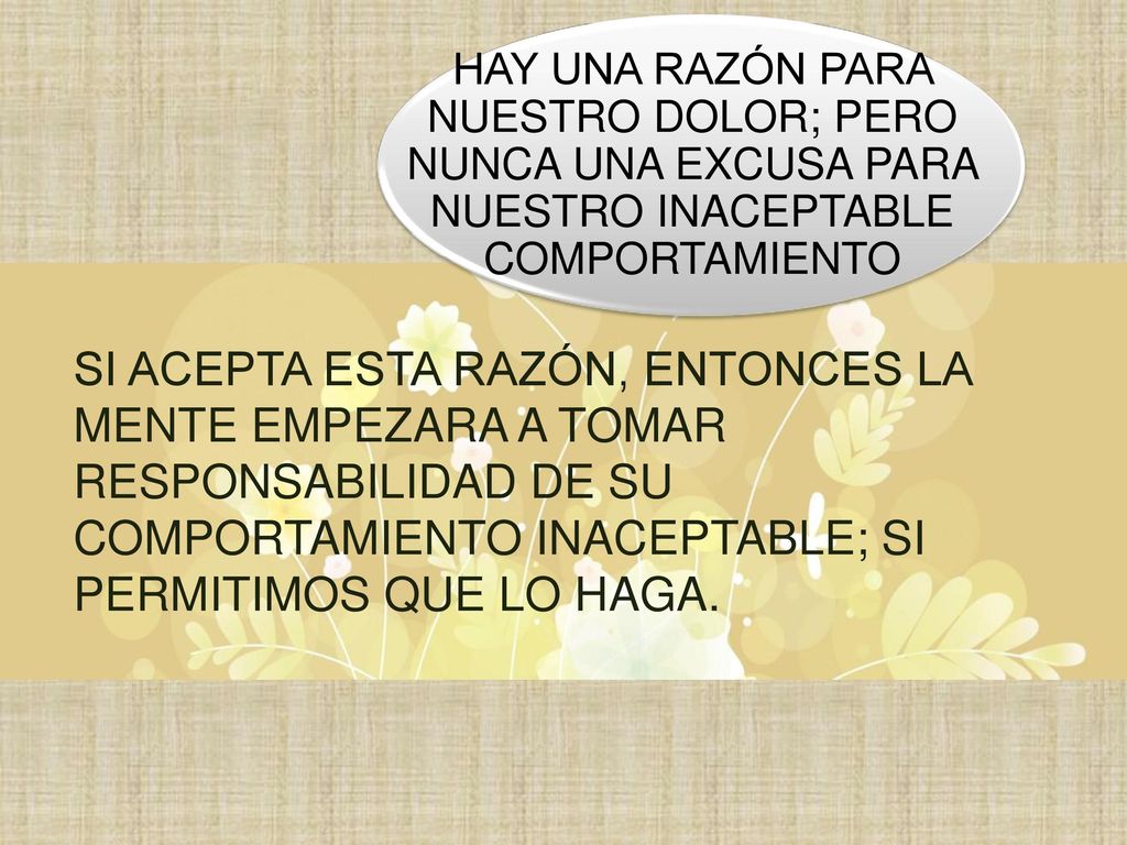 HAY UNA RAZÓN PARA NUESTRO DOLOR; PERO NUNCA UNA EXCUSA PARA NUESTRO INACEPTABLE COMPORTAMIENTO