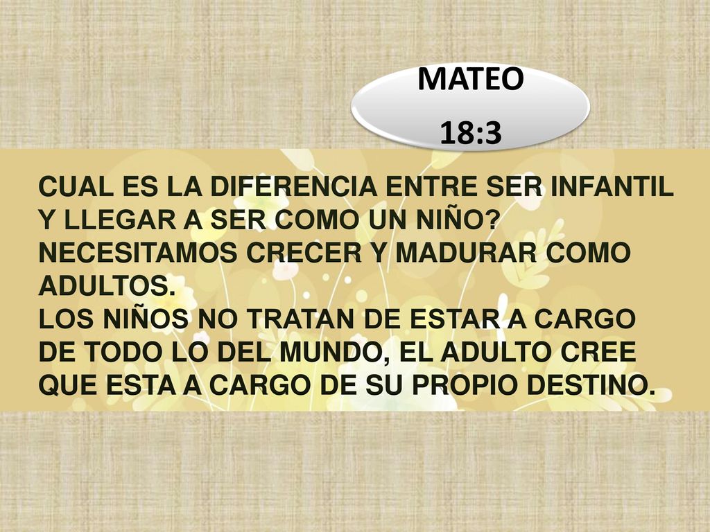 MATEO 18:3. CUAL ES LA DIFERENCIA ENTRE SER INFANTIL Y LLEGAR A SER COMO UN NIÑO NECESITAMOS CRECER Y MADURAR COMO ADULTOS.