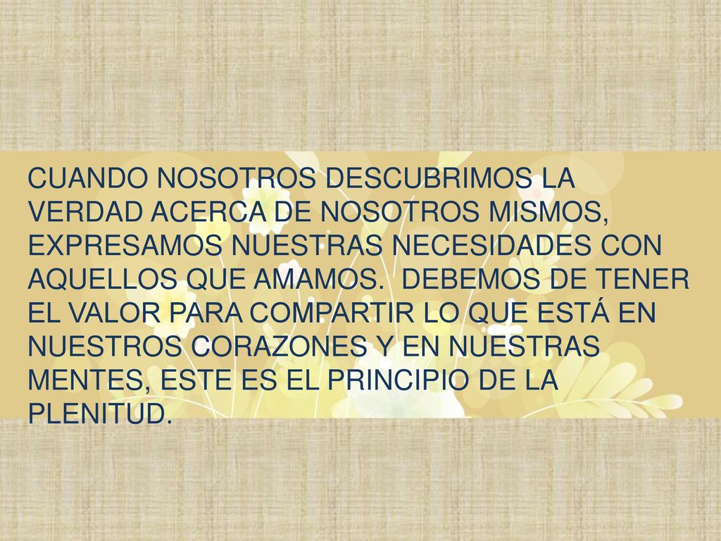 CUANDO NOSOTROS DESCUBRIMOS LA VERDAD ACERCA DE NOSOTROS MISMOS, EXPRESAMOS NUESTRAS NECESIDADES CON AQUELLOS QUE AMAMOS.