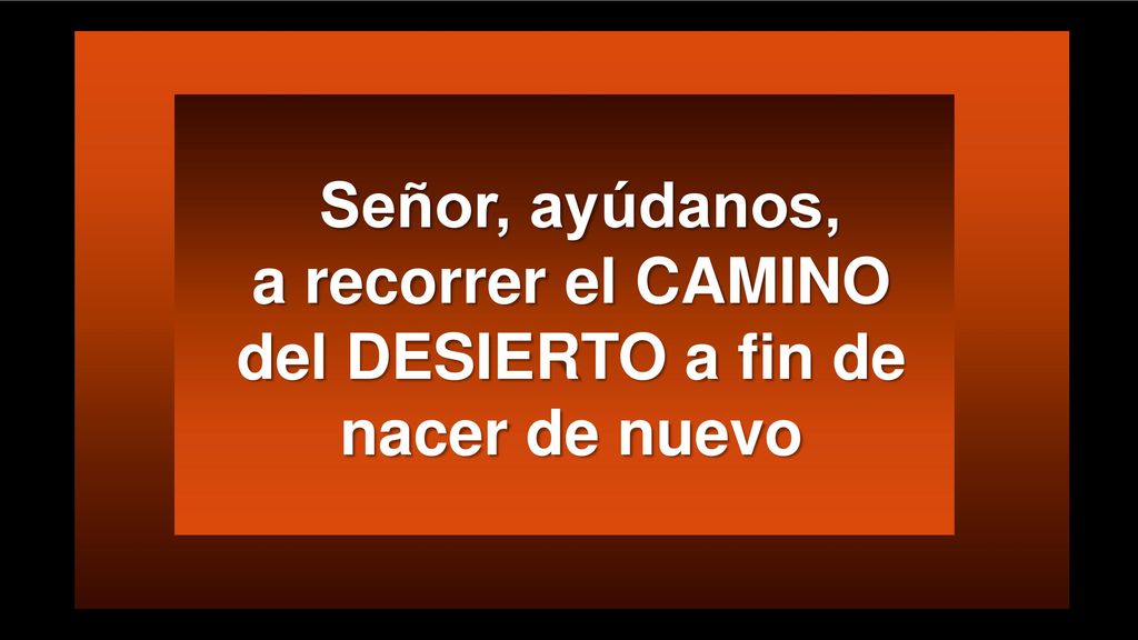 Señor, ayúdanos, a recorrer el CAMINO del DESIERTO a fin de