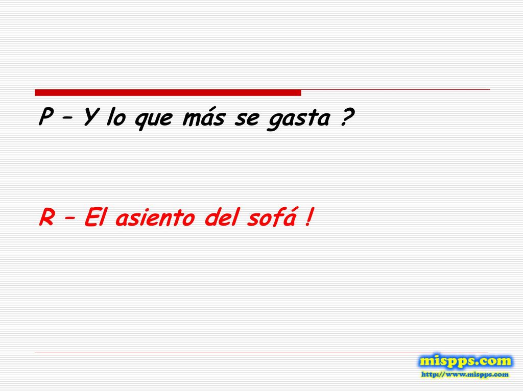 P – Y lo que más se gasta R – El asiento del sofá !