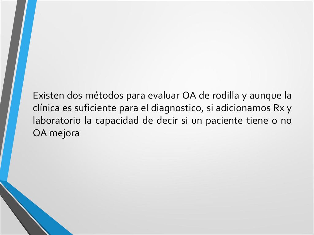 Existen dos métodos para evaluar OA de rodilla y aunque la clínica es suficiente para el diagnostico, si adicionamos Rx y laboratorio la capacidad de decir si un paciente tiene o no OA mejora