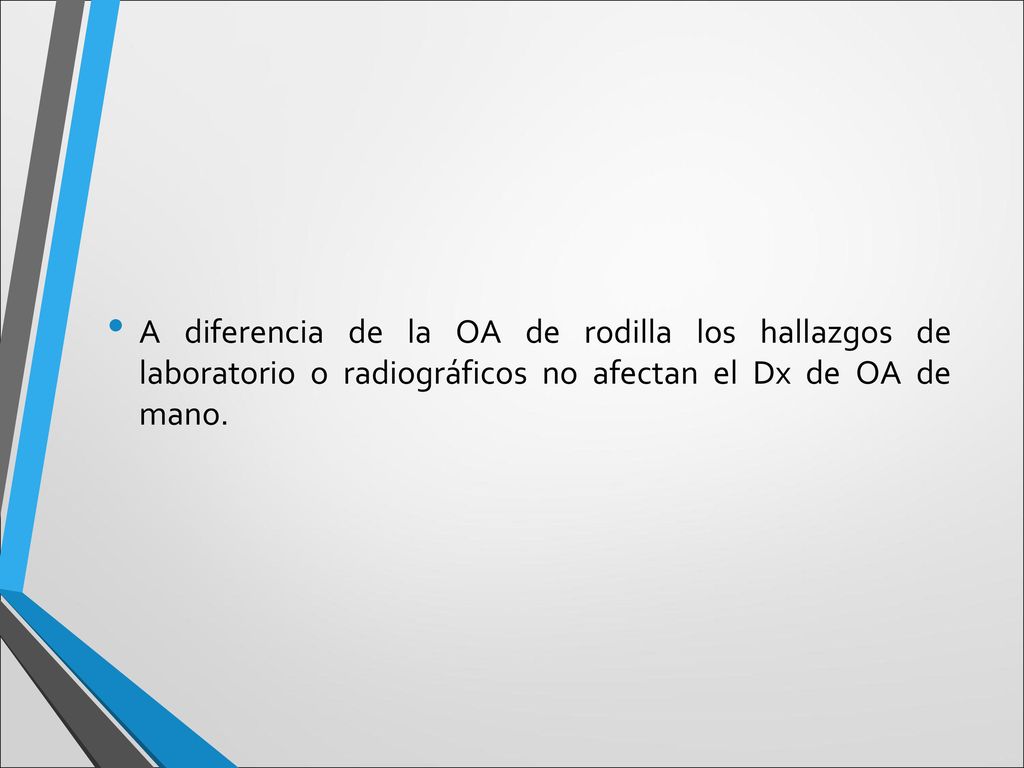 A diferencia de la OA de rodilla los hallazgos de laboratorio o radiográficos no afectan el Dx de OA de mano.