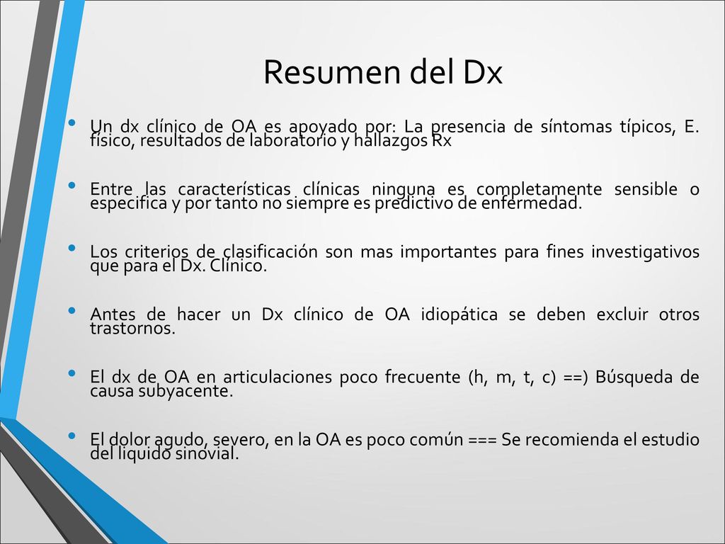 Resumen del Dx Un dx clínico de OA es apoyado por: La presencia de síntomas típicos, E. físico, resultados de laboratorio y hallazgos Rx.