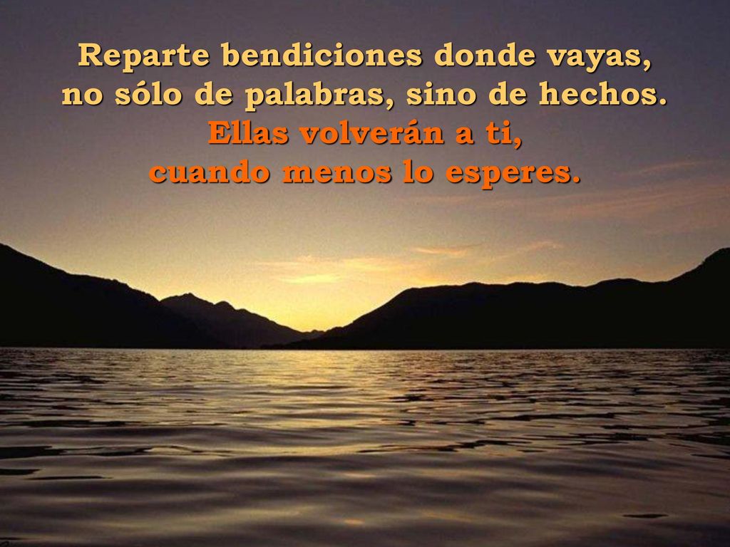 Reparte bendiciones donde vayas, no sólo de palabras, sino de hechos.