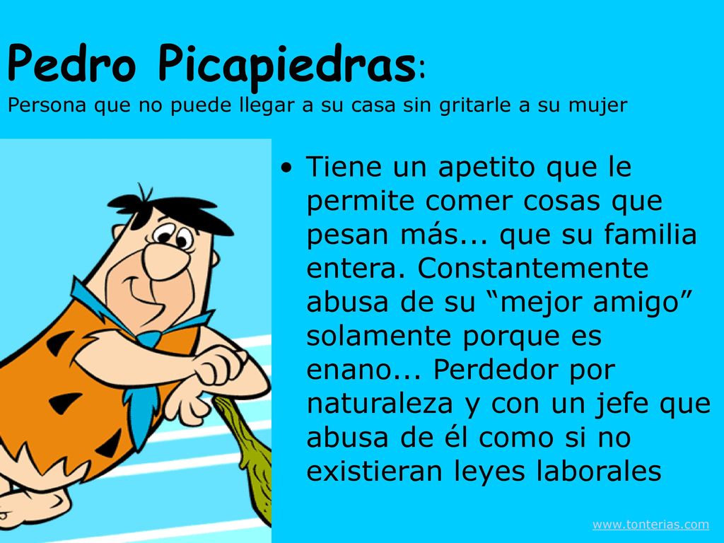 Pedro Picapiedras: Persona que no puede llegar a su casa sin gritarle a su mujer