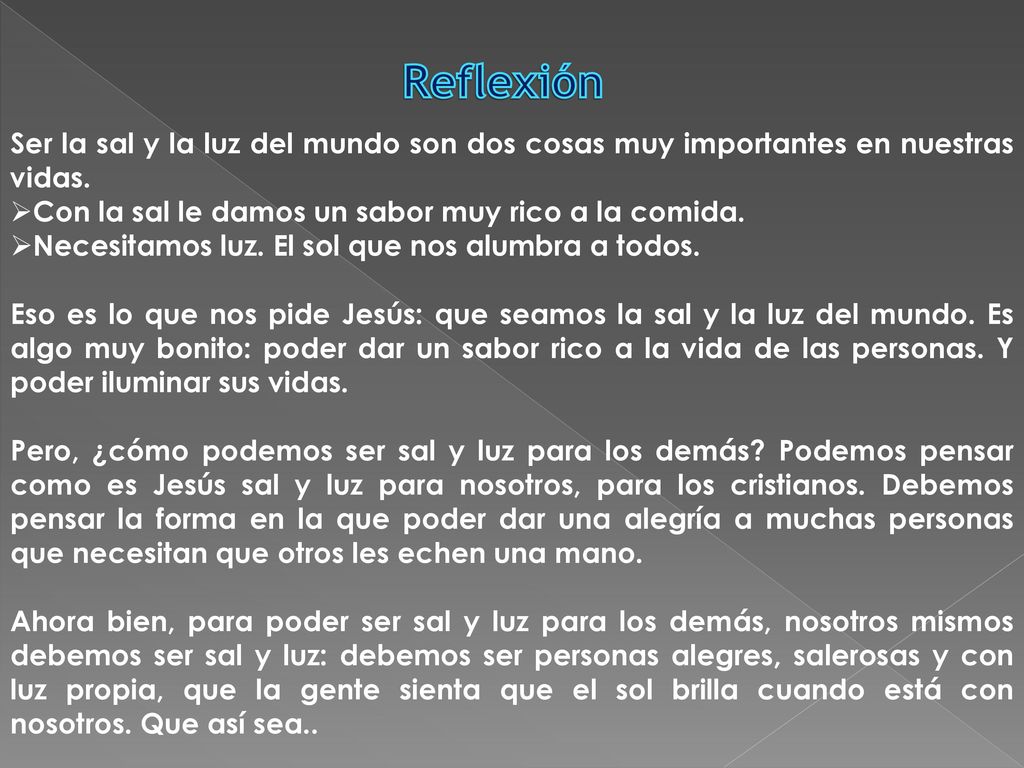 Reflexión Ser la sal y la luz del mundo son dos cosas muy importantes en nuestras vidas. Con la sal le damos un sabor muy rico a la comida.