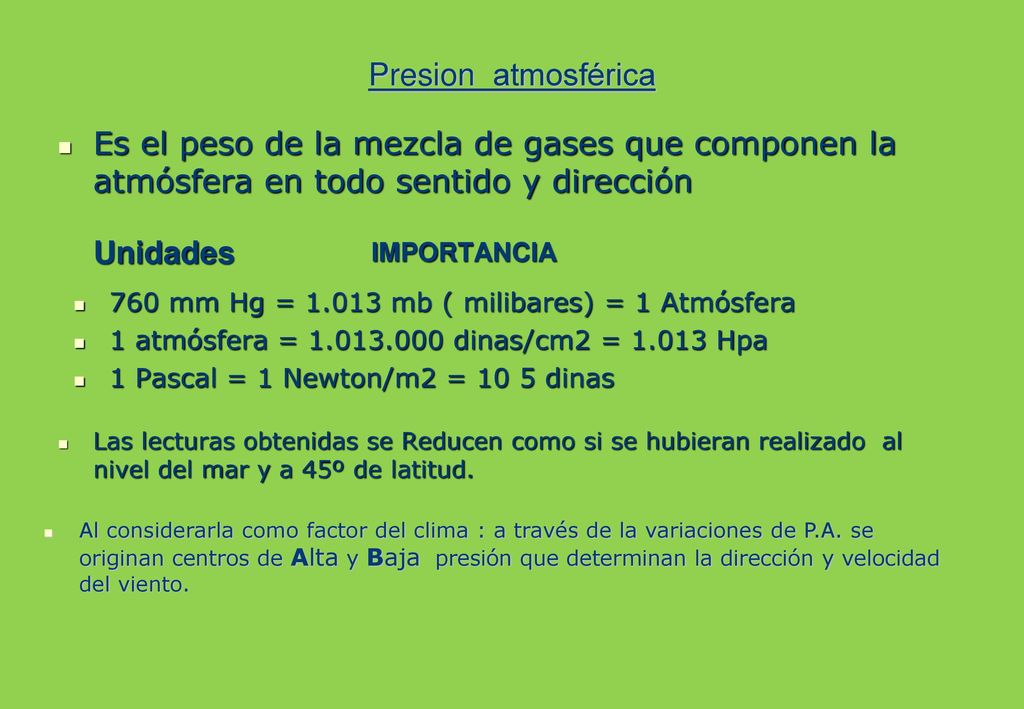 Presion atmosférica Es el peso de la mezcla de gases que componen la atmósfera en todo sentido y dirección.