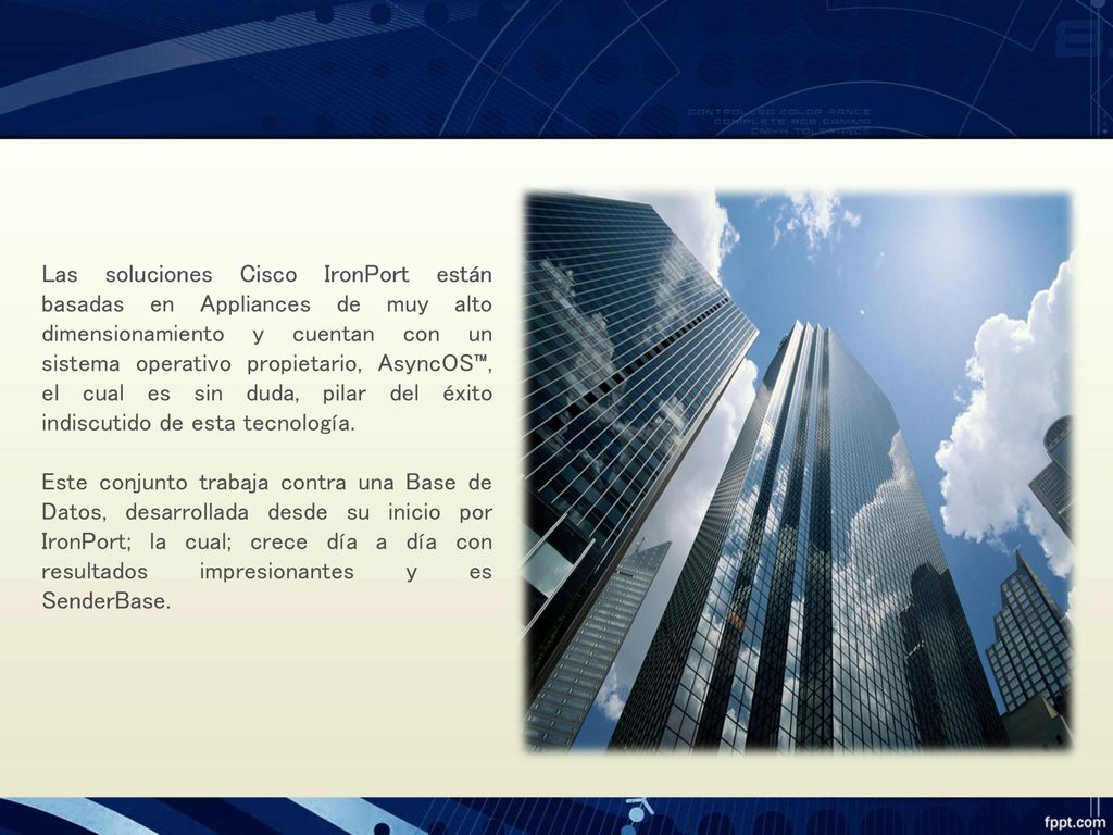 Las soluciones Cisco IronPort están basadas en Appliances de muy alto dimensionamiento y cuentan con un sistema operativo propietario, AsyncOS™, el cual es sin duda, pilar del éxito indiscutido de esta tecnología.